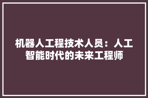 机器人工程技术人员：人工智能时代的未来工程师 室内设计