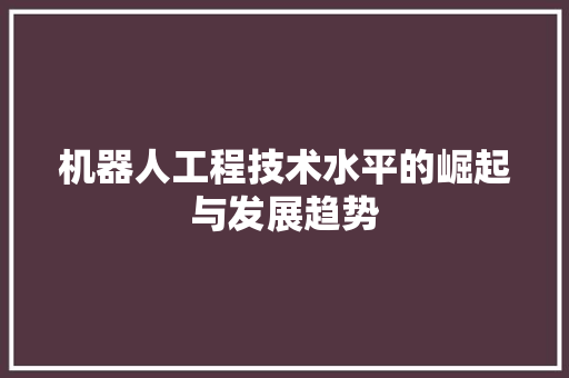 机器人工程技术水平的崛起与发展趋势 室内设计
