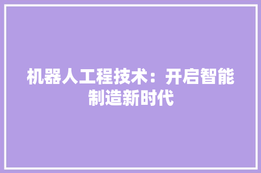 机器人工程技术：开启智能制造新时代 室内设计