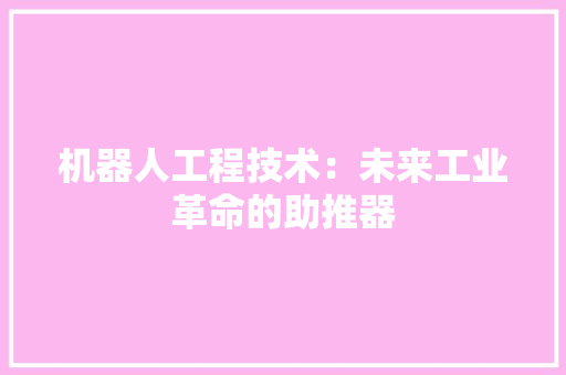 机器人工程技术：未来工业革命的助推器 室内设计