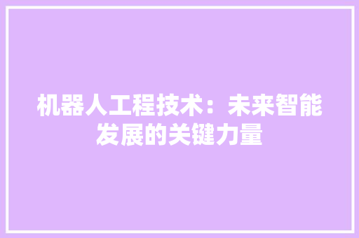 机器人工程技术：未来智能发展的关键力量 室内设计