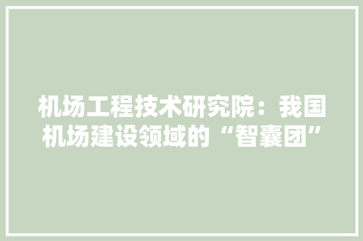 机场工程技术研究院：我国机场建设领域的“智囊团” 室内设计