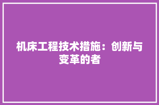 机床工程技术措施：创新与变革的者 室内设计