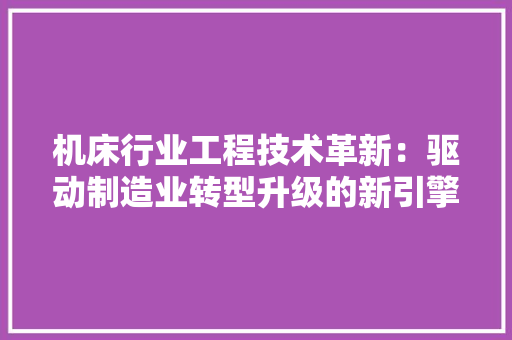 机床行业工程技术革新：驱动制造业转型升级的新引擎 室内设计