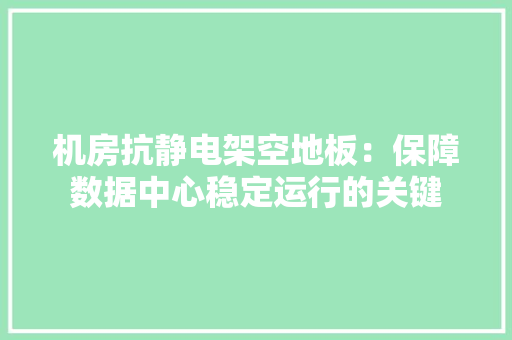 机房抗静电架空地板：保障数据中心稳定运行的关键 室内设计