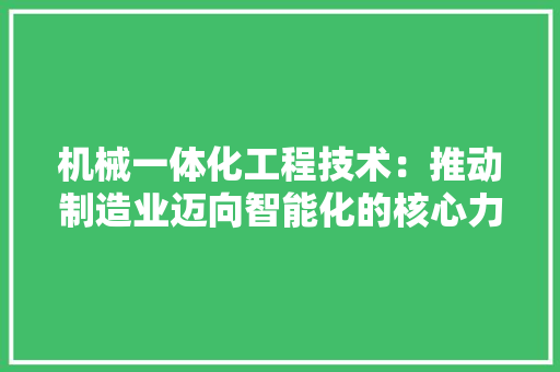 机械一体化工程技术：推动制造业迈向智能化的核心力量