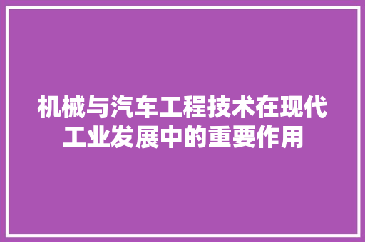 机械与汽车工程技术在现代工业发展中的重要作用 室内设计