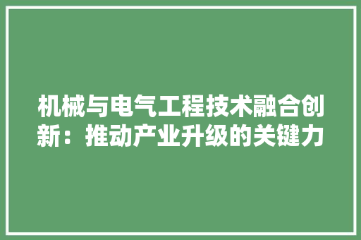 机械与电气工程技术融合创新：推动产业升级的关键力量 室内设计