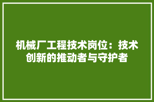 机械厂工程技术岗位：技术创新的推动者与守护者 室内设计