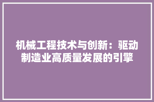 机械工程技术与创新：驱动制造业高质量发展的引擎 室内设计