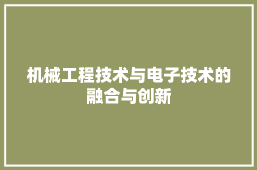 机械工程技术与电子技术的融合与创新