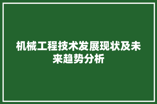 机械工程技术发展现状及未来趋势分析 室内设计