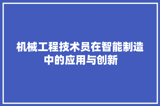 机械工程技术员在智能制造中的应用与创新 室内设计