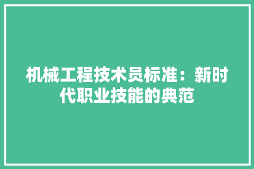 机械工程技术员标准：新时代职业技能的典范 室内设计
