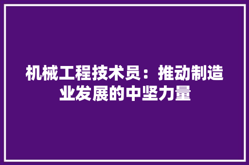机械工程技术员：推动制造业发展的中坚力量 室内设计