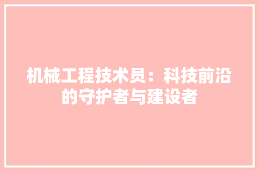 机械工程技术员：科技前沿的守护者与建设者 室内设计