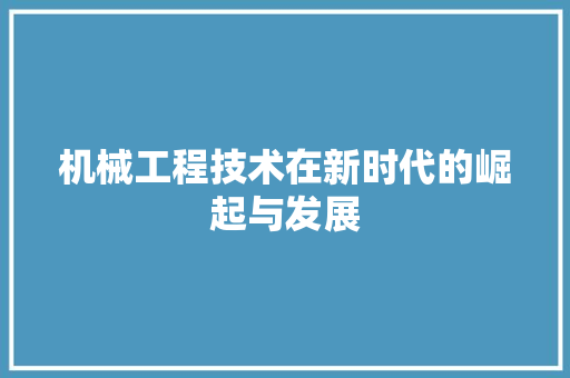 机械工程技术在新时代的崛起与发展 室内设计