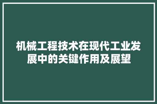 机械工程技术在现代工业发展中的关键作用及展望 室内设计