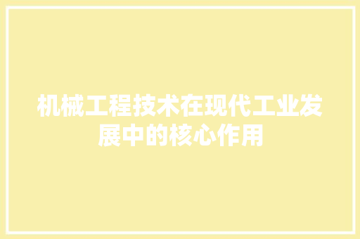 机械工程技术在现代工业发展中的核心作用