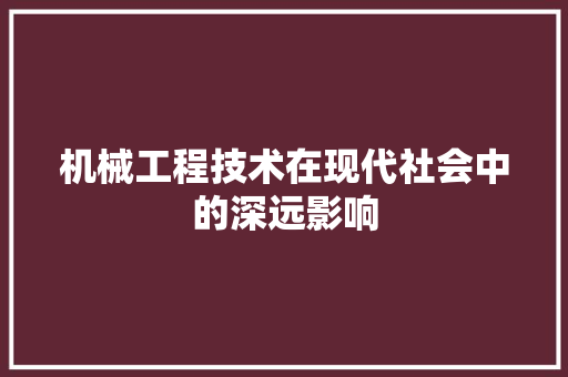 机械工程技术在现代社会中的深远影响 室内设计