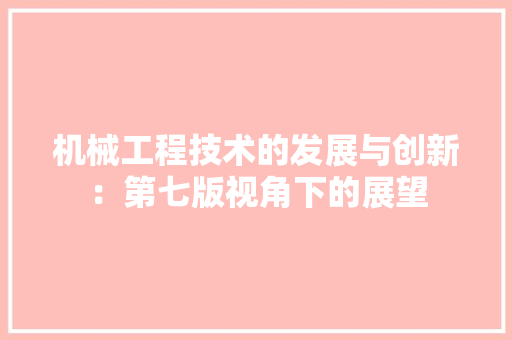 机械工程技术的发展与创新：第七版视角下的展望