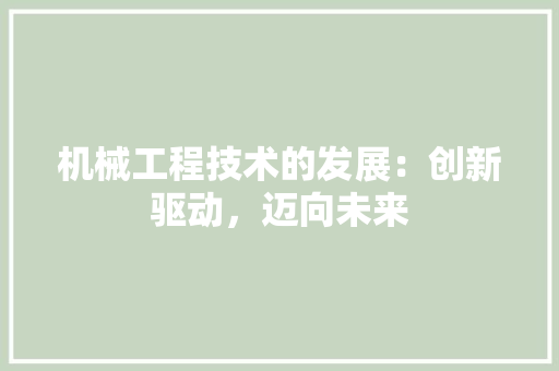 机械工程技术的发展：创新驱动，迈向未来 室内设计