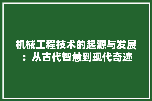 机械工程技术的起源与发展：从古代智慧到现代奇迹 室内设计