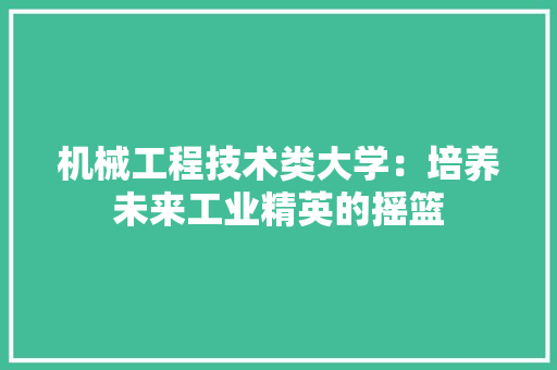 机械工程技术类大学：培养未来工业精英的摇篮