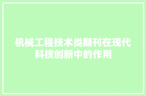 机械工程技术类期刊在现代科技创新中的作用