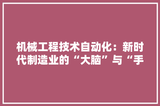 机械工程技术自动化：新时代制造业的“大脑”与“手脚” 室内设计