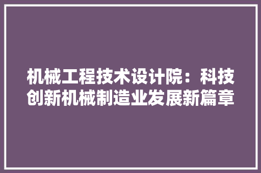 机械工程技术设计院：科技创新机械制造业发展新篇章 室内设计