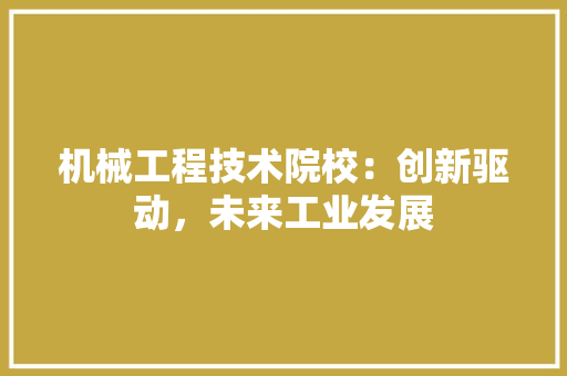 机械工程技术院校：创新驱动，未来工业发展 室内设计