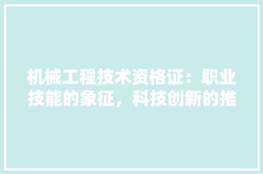 机械工程技术资格证：职业技能的象征，科技创新的推动力 室内设计