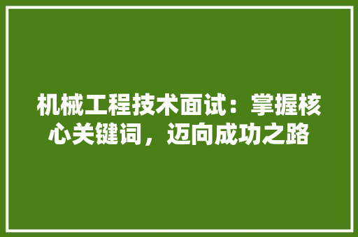 机械工程技术面试：掌握核心关键词，迈向成功之路