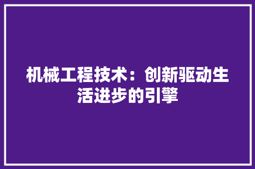机械工程技术：创新驱动生活进步的引擎 室内设计