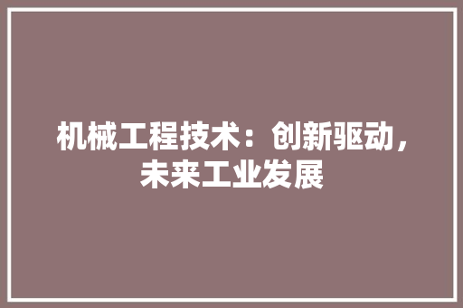 机械工程技术：创新驱动，未来工业发展 室内设计