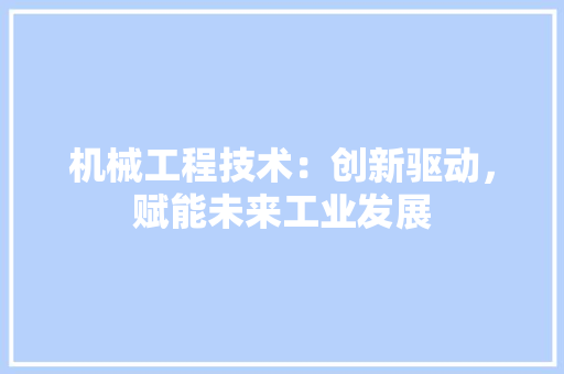 机械工程技术：创新驱动，赋能未来工业发展 室内设计