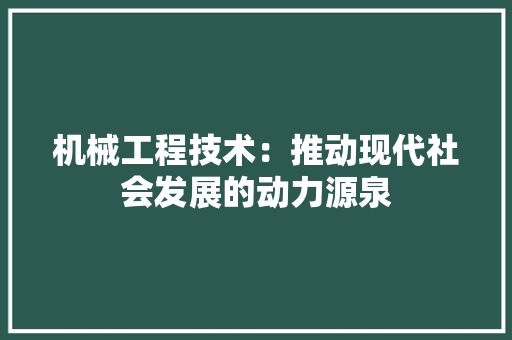 机械工程技术：推动现代社会发展的动力源泉 室内设计