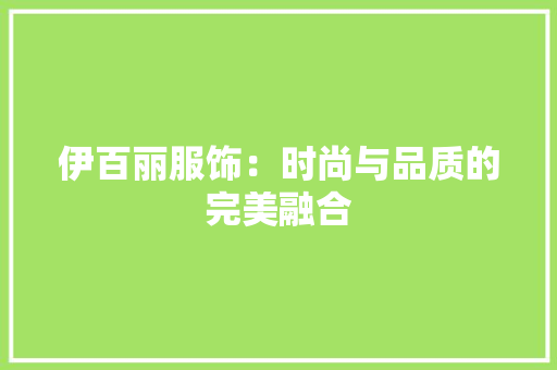 伊百丽服饰：时尚与品质的完美融合 家居装修