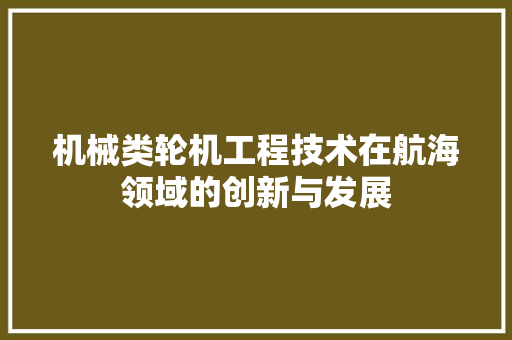 机械类轮机工程技术在航海领域的创新与发展 室内设计