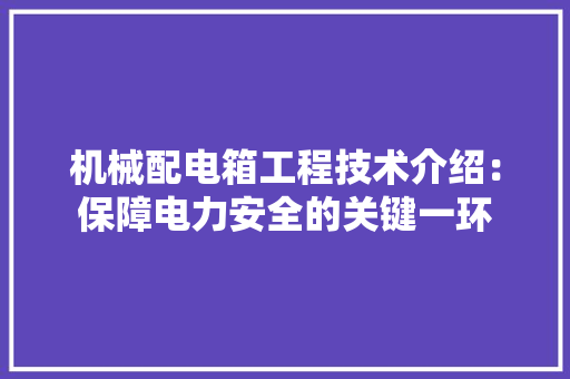 机械配电箱工程技术介绍：保障电力安全的关键一环