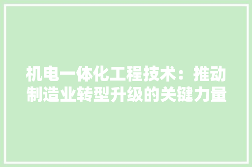 机电一体化工程技术：推动制造业转型升级的关键力量