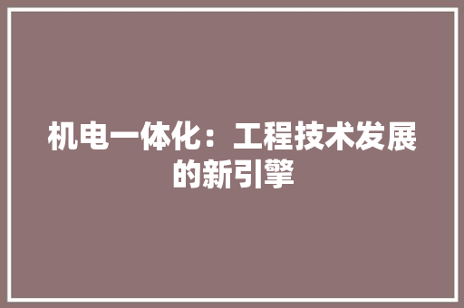 机电一体化：工程技术发展的新引擎