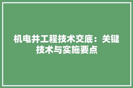 机电井工程技术交底：关键技术与实施要点 室内设计