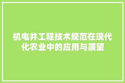 机电井工程技术规范在现代化农业中的应用与展望 室内设计