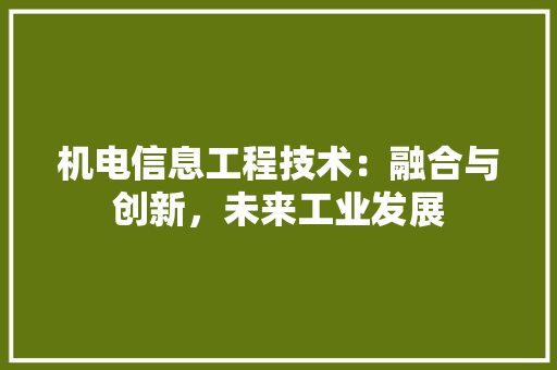 机电信息工程技术：融合与创新，未来工业发展 室内设计