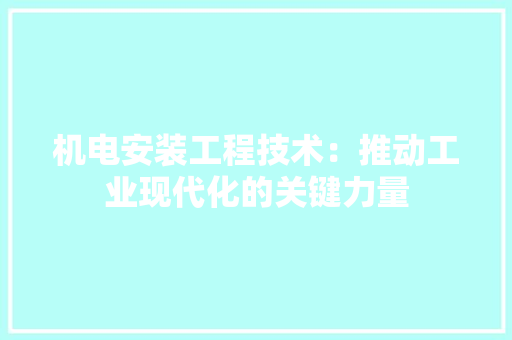 机电安装工程技术：推动工业现代化的关键力量 室内设计