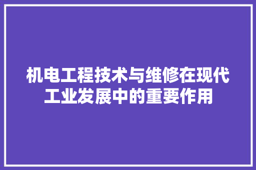 机电工程技术与维修在现代工业发展中的重要作用 室内设计