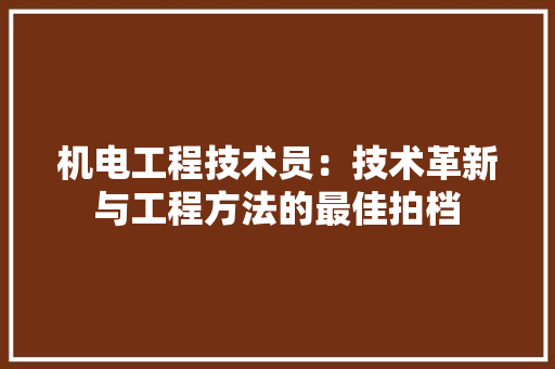 机电工程技术员：技术革新与工程方法的最佳拍档 室内设计