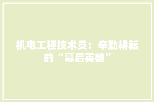 机电工程技术员：辛勤耕耘的“幕后英雄” 室内设计